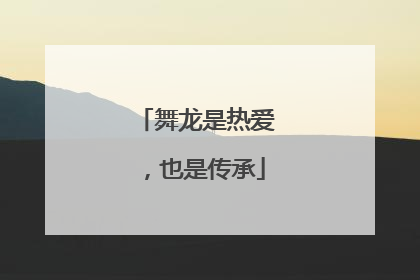 舞龙是热爱，也是传承