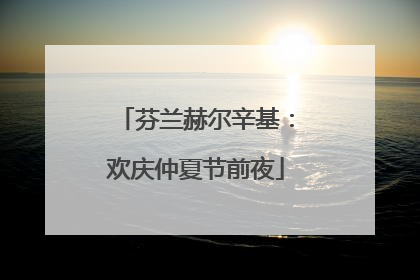 芬兰赫尔辛基：欢庆仲夏节前夜