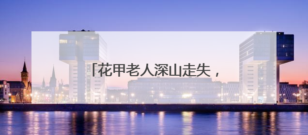 花甲老人深山走失，福建三明消防队员携搜救犬历十天营救成功