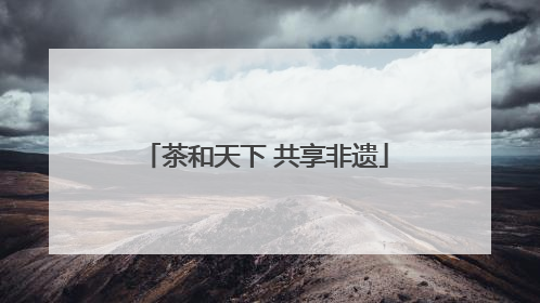 茶和天下 共享非遗