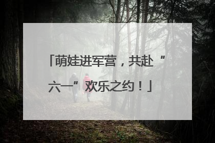 萌娃进军营，共赴“六一”欢乐之约！