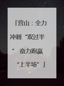 营山：全力冲刺“双过半” 奋力跑赢“上半场”