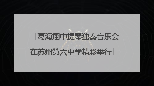葛海翔中提琴独奏音乐会在苏州第六中学精彩举行