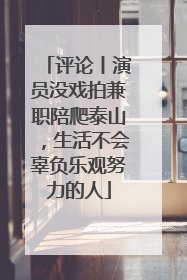 评论丨演员没戏拍兼职陪爬泰山，生活不会辜负乐观努力的人
