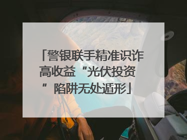 警银联手精准识诈 高收益“光伏投资”陷阱无处遁形