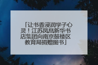 让书香浸润学子心灵！江苏凤凰新华书店集团向南京鼓楼区教育局捐赠图书