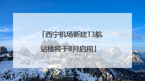 西宁机场新建T3航站楼将于8月启用