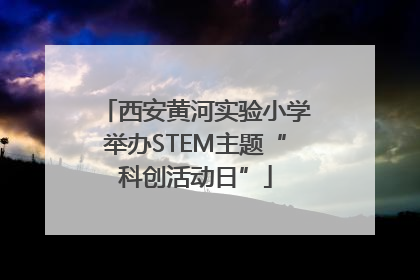西安黄河实验小学举办STEM主题“科创活动日”