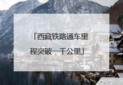西藏铁路通车里程突破一千公里