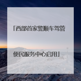 西部首家警顺车驾管便民服务中心启用