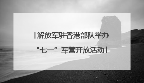 解放军驻香港部队举办“七一”军营开放活动
