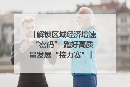 解锁区域经济增速“密码” 跑好高质量发展“接力赛”