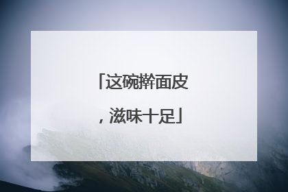 这碗擀面皮，滋味十足