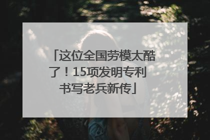 这位全国劳模太酷了！15项发明专利书写老兵新传