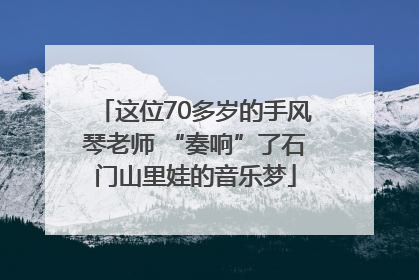 这位70多岁的手风琴老师 “奏响”了石门山里娃的音乐梦