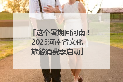 这个暑期回河南！2025河南省文化旅游消费季启动