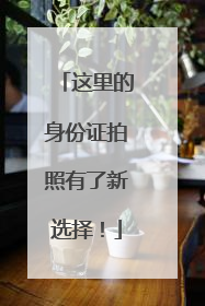 这里的身份证拍照有了新选择！