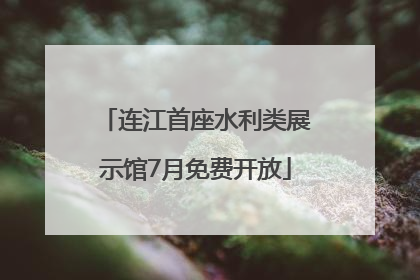 连江首座水利类展示馆7月免费开放