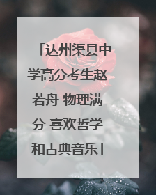 达州渠县中学高分考生赵若舟 物理满分 喜欢哲学和古典音乐