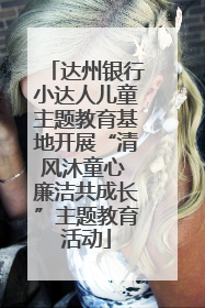 达州银行小达人儿童主题教育基地开展“清风沐童心 廉洁共成长”主题教育活动