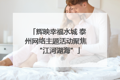 辉映幸福水城 泰州网络主题活动聚焦“江河湖海”