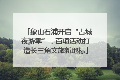 象山石浦开启“古城夜游季”，百项活动打造长三角文旅新地标