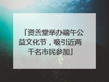 资善堂举办端午公益文化节，吸引近两千名市民参加