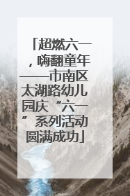 超燃六一，嗨翻童年——市南区太湖路幼儿园庆“六一”系列活动圆满成功