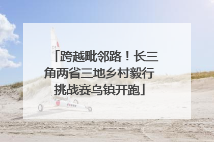 跨越毗邻路！长三角两省三地乡村毅行挑战赛乌镇开跑