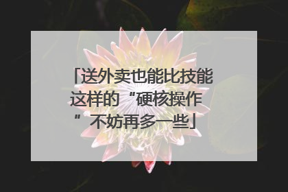送外卖也能比技能 这样的“硬核操作”不妨再多一些