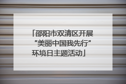 邵阳市双清区开展“美丽中国我先行”环境日主题活动