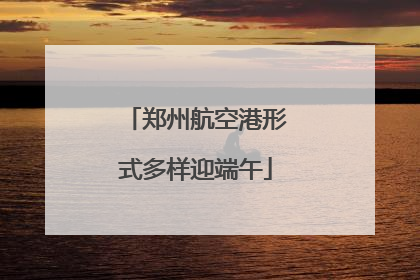 郑州航空港形式多样迎端午