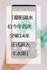 鄱阳湖水位今年首次突破14米 正式进入丰水期