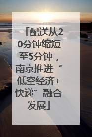 配送从20分钟缩短至5分钟，南京推进“低空经济+快递”融合发展