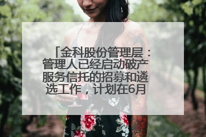 金科股份管理层：管理人已经启动破产服务信托的招募和遴选工作，计划在6月初召开评审会