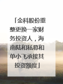 金科股份重整更换一家财务投资人，海南陆和私募和单小飞承接其投资额度