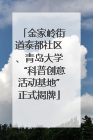 金家岭街道泰都社区、青岛大学“科普创意活动基地”正式揭牌