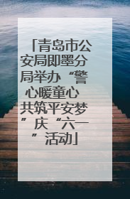 青岛市公安局即墨分局举办“警心暖童心 共筑平安梦”庆“六一”活动