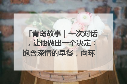 青岛故事｜一次对话，让他做出一个决定：饱含深情的早餐，向环卫工长期免费