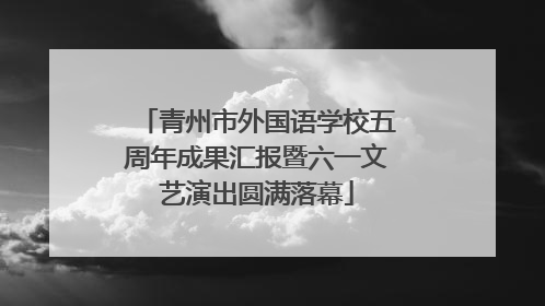青州市外国语学校五周年成果汇报暨六一文艺演出圆满落幕