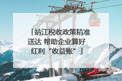 靖江税收政策精准送达 帮助企业算好红利“收益账”
