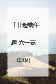 非遗端午趣 六一嘉年华