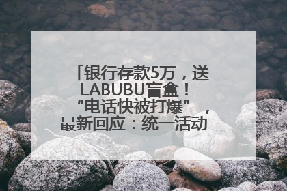 银行存款5万，送LABUBU盲盒！“电话快被打爆”，最新回应：统一活动，进货渠道不清楚