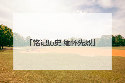铭记历史 缅怀先烈