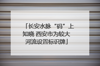 长安水脉“码”上知晓 西安市为较大河流设置标识牌