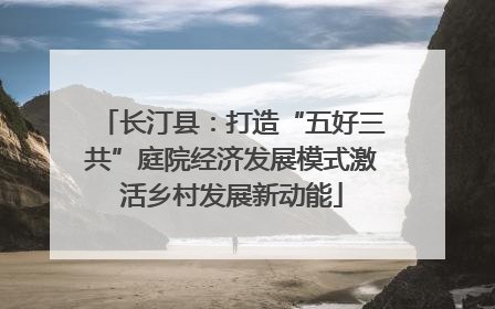 长汀县：打造“五好三共”庭院经济发展模式激活乡村发展新动能