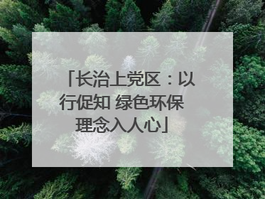 长治上党区：以行促知 绿色环保理念入人心