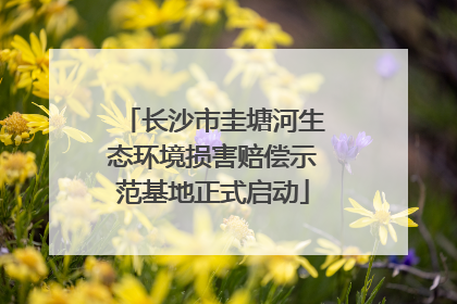 长沙市圭塘河生态环境损害赔偿示范基地正式启动