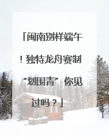 闽南别样端午！独特龙舟赛制“划围青”你见过吗？