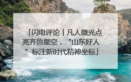 闪电评论丨凡人微光点亮齐鲁星空，“山东好人”标注新时代精神坐标